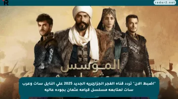 “اضبط الآن” تردد قناة الفجر الجزائرية الجديد 2025 علي النايل سات وعرب سات لمتابعة مسلسل قيامة عثمان بجودة عالية